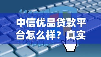 中信优品贷款平台怎么样？真实评测+申请攻略
