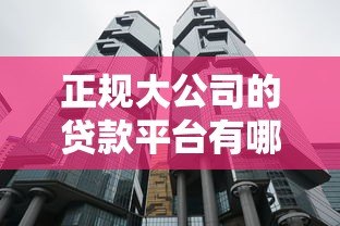 正规大公司的贷款平台有哪些？十大靠谱机构推荐