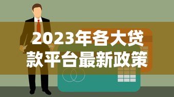 2023年各大贷款平台最新政策对比及申请指南 2023年各大贷款平台最新政策对比及申请指南