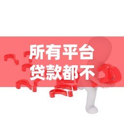 所有平台贷款都不成功？揭秘原因及解决思路