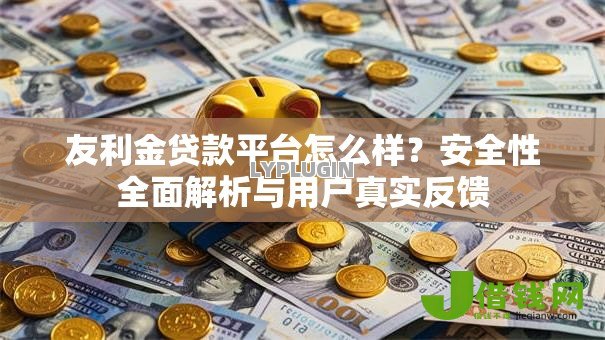 友利金贷款平台怎么样?安全性全面解析与用户真实反馈 友利金贷款平台怎么样?安全性全面解析与用户真实反馈