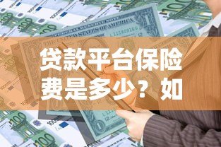 贷款平台保险费是多少？如何计算及注意事项全解析