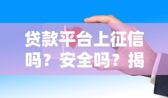 贷款平台上征信吗？安全吗？揭秘这些关键点