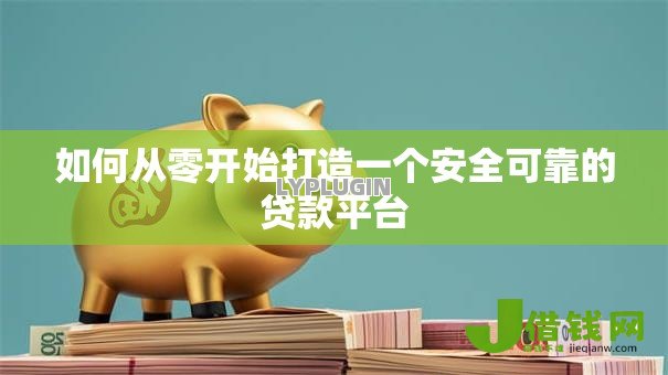 如何从零开始打造一个安全可靠的贷款平台 如何从零开始打造一个安全可靠的贷款平台