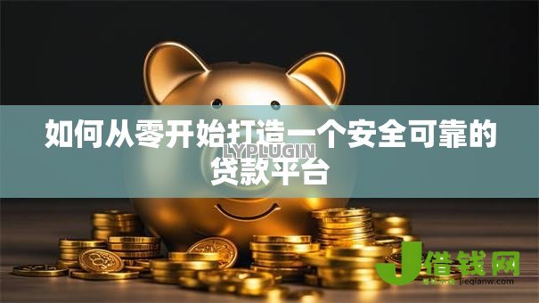 如何从零开始打造一个安全可靠的贷款平台 如何从零开始打造一个安全可靠的贷款平台