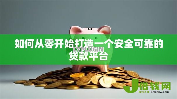如何从零开始打造一个安全可靠的贷款平台 如何从零开始打造一个安全可靠的贷款平台