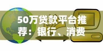 50万贷款平台推荐:银行、消费金融、网贷怎么选? 50万贷款平台推荐:银行、消费金融、网贷怎么选?