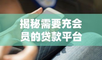 揭秘需要充会员的贷款平台:这些隐藏套路你必须知道 揭秘需要充会员的贷款平台:这些隐藏套路你必须知道