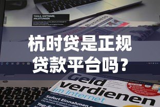杭时贷是正规贷款平台吗?资质背景、产品特点全解析 杭时贷是正规贷款平台吗?资质背景、产品特点全解析