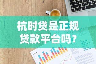 杭时贷是正规贷款平台吗?资质背景、产品特点全解析 杭时贷是正规贷款平台吗?资质背景、产品特点全解析