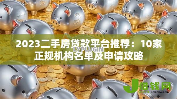 2023二手房贷款平台推荐：10家正规机构名单及申请攻略