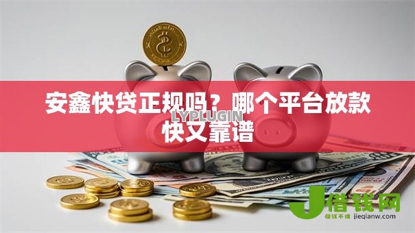 安鑫快贷正规吗？哪个平台放款快又靠谱