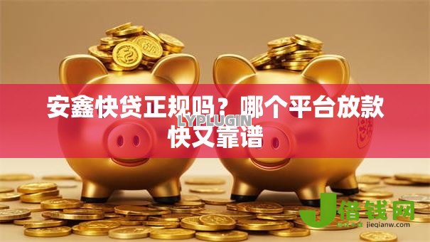 安鑫快贷正规吗？哪个平台放款快又靠谱
