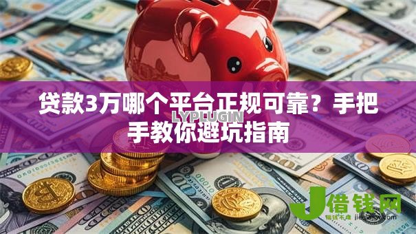 贷款3万哪个平台正规可靠？手把手教你避坑指南