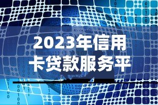 2023年信用卡贷款服务平台推荐：哪家更靠谱？