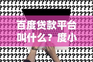 百度贷款平台叫什么?度小满金融靠谱吗?申请攻略全解析 百度贷款平台叫什么?度小满金融靠谱吗?申请攻略全解析