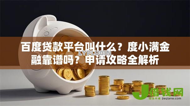 百度贷款平台叫什么?度小满金融靠谱吗?申请攻略全解析 百度贷款平台叫什么?度小满金融靠谱吗?申请攻略全解析