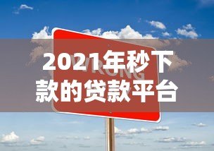 2021年秒下款的贷款平台推荐：快速到账攻略