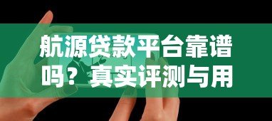 航源贷款平台靠谱吗?真实评测与用户反馈全解析 航源贷款平台靠谱吗?真实评测与用户反馈全解析