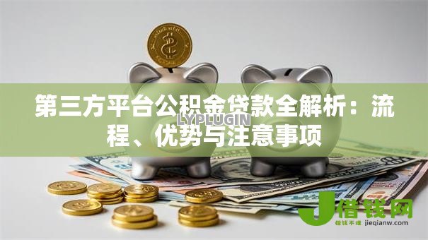 第三方平台公积金贷款全解析：流程、优势与注意事项