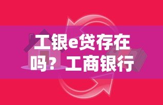 工银e贷存在吗？工商银行真实贷款平台解析