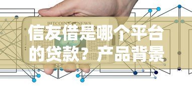 信友借是哪个平台的贷款?产品背景、申请流程及注意事项解析 信友借是哪个平台的贷款?产品背景、申请流程及注意事项解析