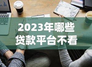 2023年哪些贷款平台不看征信？这5个渠道或许能帮到你