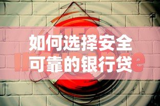 如何选择安全可靠的银行贷款平台？这几点最重要
