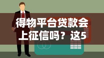 得物平台贷款会上征信吗？这5个要点必须提前看