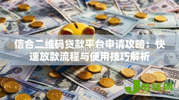 信合二维码贷款平台申请攻略：快速放款流程与使用技巧解析