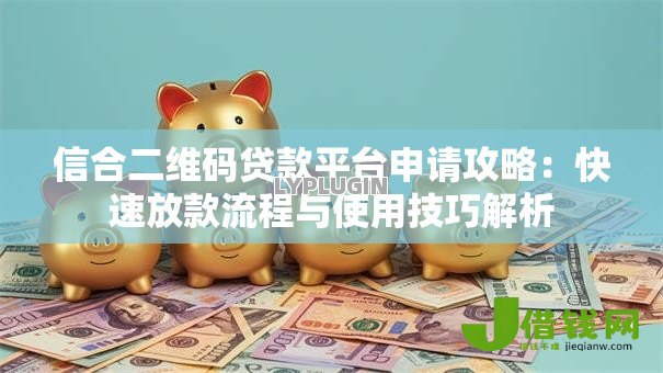 信合二维码贷款平台申请攻略：快速放款流程与使用技巧解析