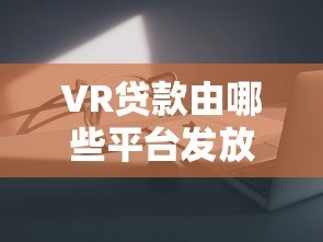 VR贷款由哪些平台发放？主流机构及申请攻略详解