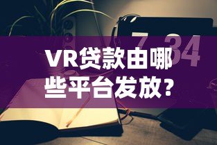 VR贷款由哪些平台发放？主流机构及申请攻略详解