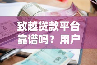 致越贷款平台靠谱吗?用户真实评价、利息、额度全解析 致越贷款平台靠谱吗?用户真实评价、利息、额度全解析