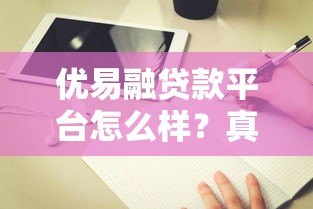优易融贷款平台怎么样?真实评测+避坑指南 优易融贷款平台怎么样?真实评测+避坑指南