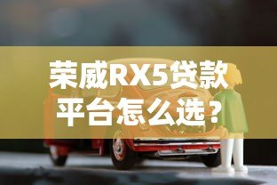 荣威RX5贷款平台怎么选？2023年购车方案全解析