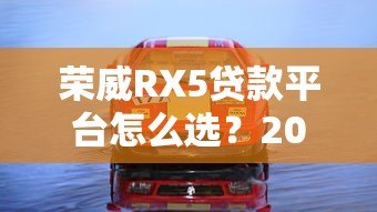 荣威RX5贷款平台怎么选？2023年购车方案全解析