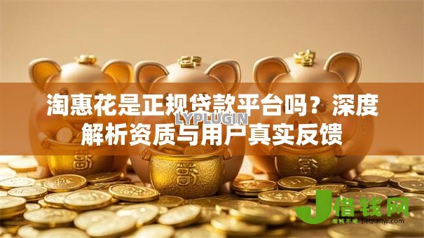 淘惠花是正规贷款平台吗？深度解析资质与用户真实反馈