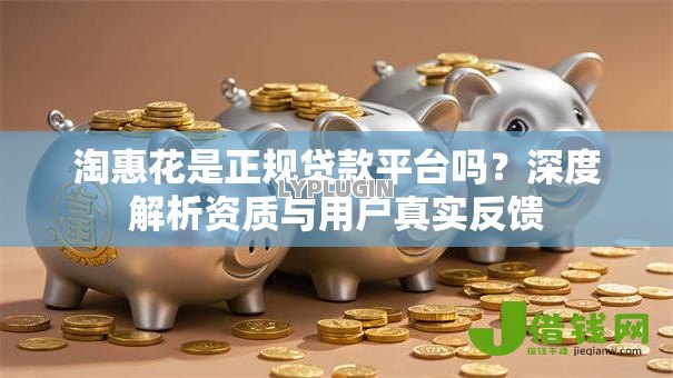 淘惠花是正规贷款平台吗？深度解析资质与用户真实反馈