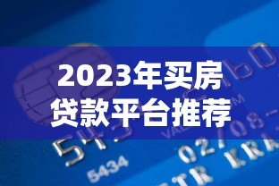 2023年买房贷款平台推荐:银行、公积金、网贷怎么选 2023年买房贷款平台推荐:银行、公积金、网贷怎么选