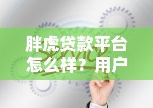 胖虎贷款平台怎么样?用户真实评测与贷款攻略 胖虎贷款平台怎么样?用户真实评测与贷款攻略