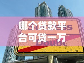 哪个贷款平台可贷一万多?精选十大正规渠道快速下款攻略 哪个贷款平台可贷一万多?精选十大正规渠道快速下款攻略