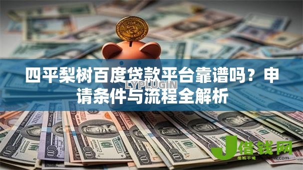 四平梨树百度贷款平台靠谱吗?申请条件与流程全解析 四平梨树百度贷款平台靠谱吗?申请条件与流程全解析