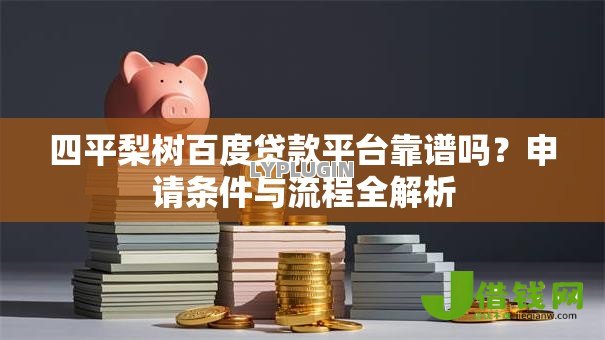 四平梨树百度贷款平台靠谱吗?申请条件与流程全解析 四平梨树百度贷款平台靠谱吗?申请条件与流程全解析
