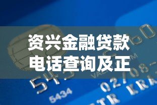 资兴金融贷款电话查询及正规联系方式指南