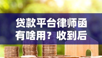 贷款平台律师函有啥用?收到后必须懂的5个知识点 贷款平台律师函有啥用?收到后必须懂的5个知识点