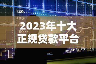 2023年十大正规贷款平台推荐及详细对比分析 2023年十大正规贷款平台推荐及详细对比分析