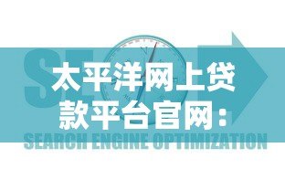 太平洋网上贷款平台官网：正规贷款渠道解析与申请指南