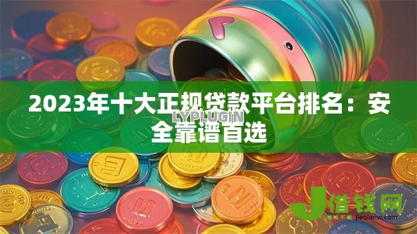 2023年十大正规贷款平台排名:安全靠谱首选 2023年十大正规贷款平台排名:安全靠谱首选