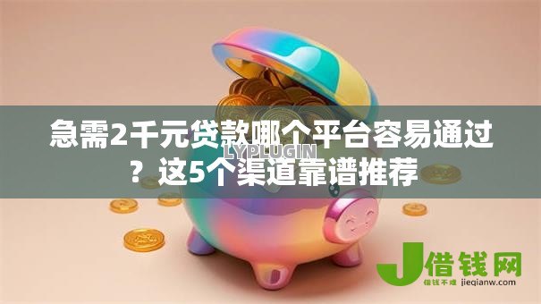 急需2千元贷款哪个平台容易通过？这5个渠道靠谱推荐